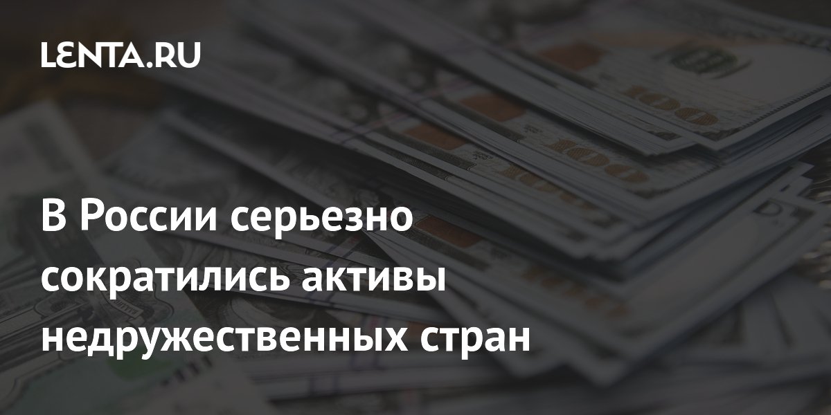 Активы недружественных стран в России сократились вдвое до $244 млрд Активы недружественных стран в России сократились вдвое до $244 млрд