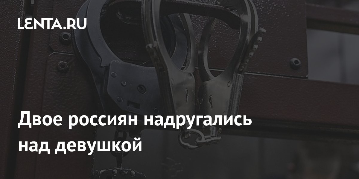 В Москве задержаны двое мужчин за групповое изнасилование девушки В Москве задержаны двое мужчин за групповое изнасилование девушки