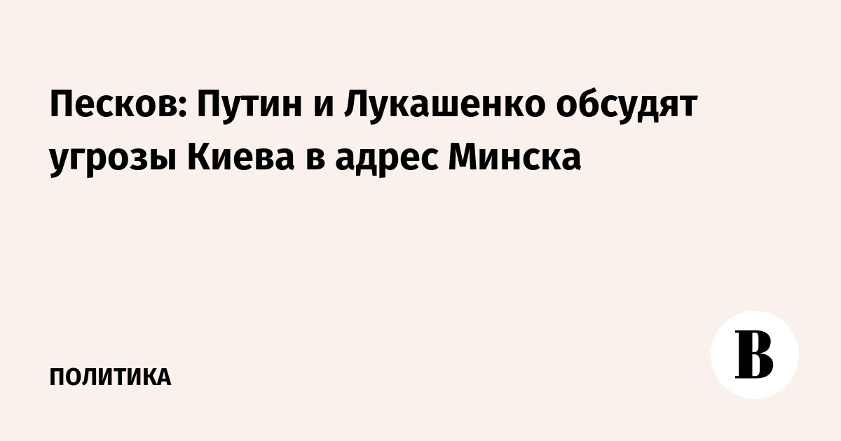 Песков анонсировал встречу Путина и Лукашенко для обсуждения угроз Киева Минску Песков анонсировал встречу Путина и Лукашенко для обсуждения угроз Киева Минску