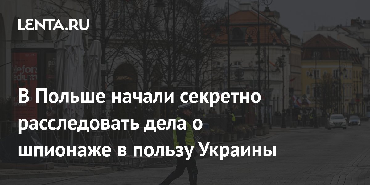 Польша начала секретные расследования дел о шпионаже в пользу Украины Польша начала секретные расследования дел о шпионаже в пользу Украины