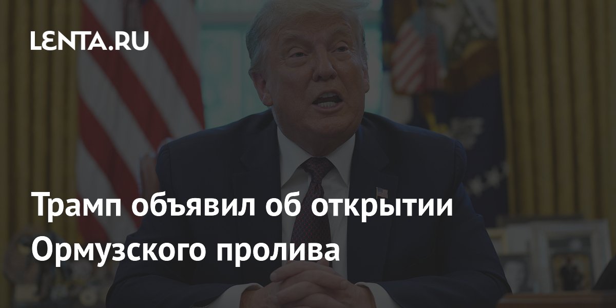 Трамп объявил о полном открытии Ормузского пролива после переговоров с Ираном Трамп объявил о полном открытии Ормузского пролива после переговоров с Ираном