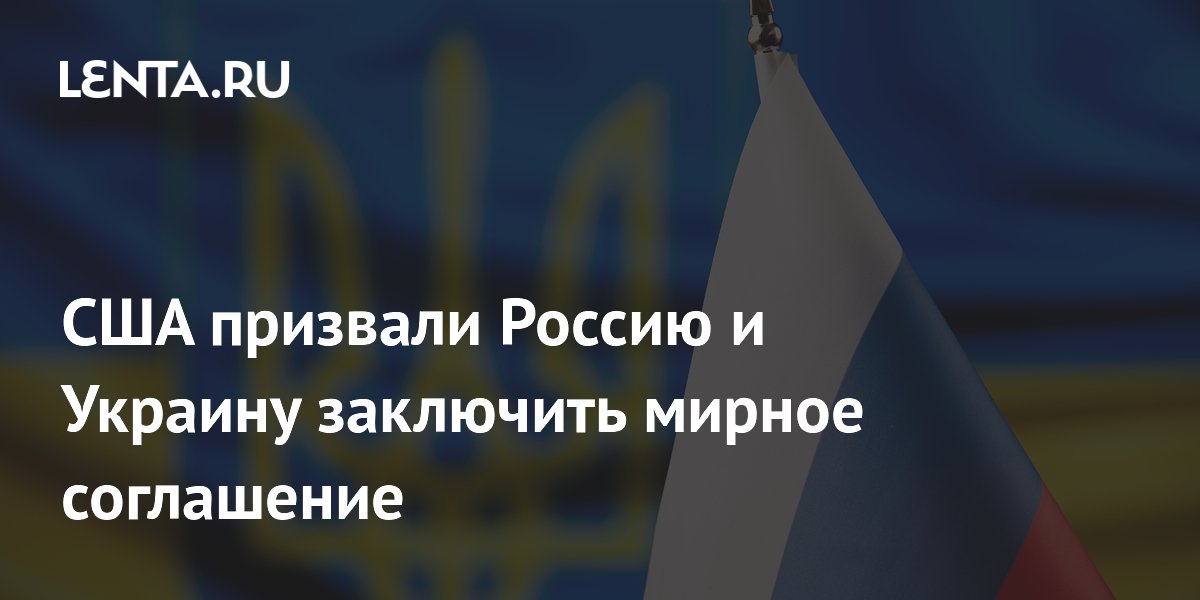 США призвали Россию и Украину вернуться к переговорам и заключить мир США призвали Россию и Украину вернуться к переговорам и заключить мир