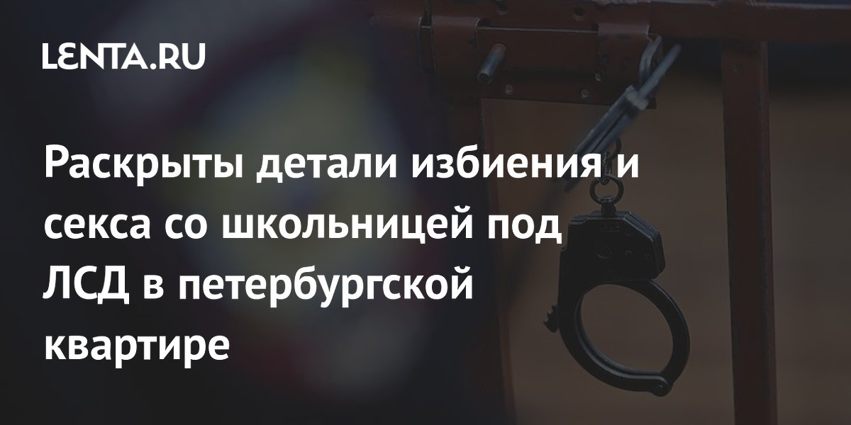 Суд Петербурга приговорил до 11 лет за избиение и секс со школьницей под наркотиками Суд Петербурга приговорил до 11 лет за избиение и секс со школьницей под наркотиками