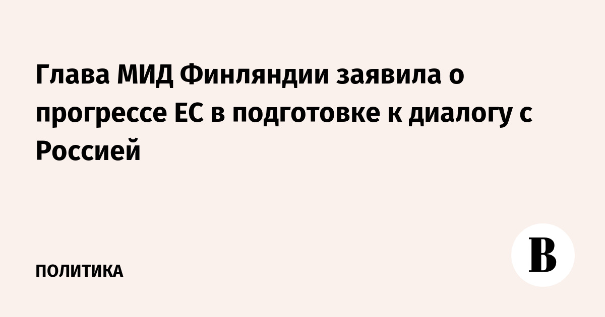ЕС продвинулся в подготовке к диалогу с Россией, заявила глава МИД Финляндии ЕС продвинулся в подготовке к диалогу с Россией, заявила глава МИД Финляндии