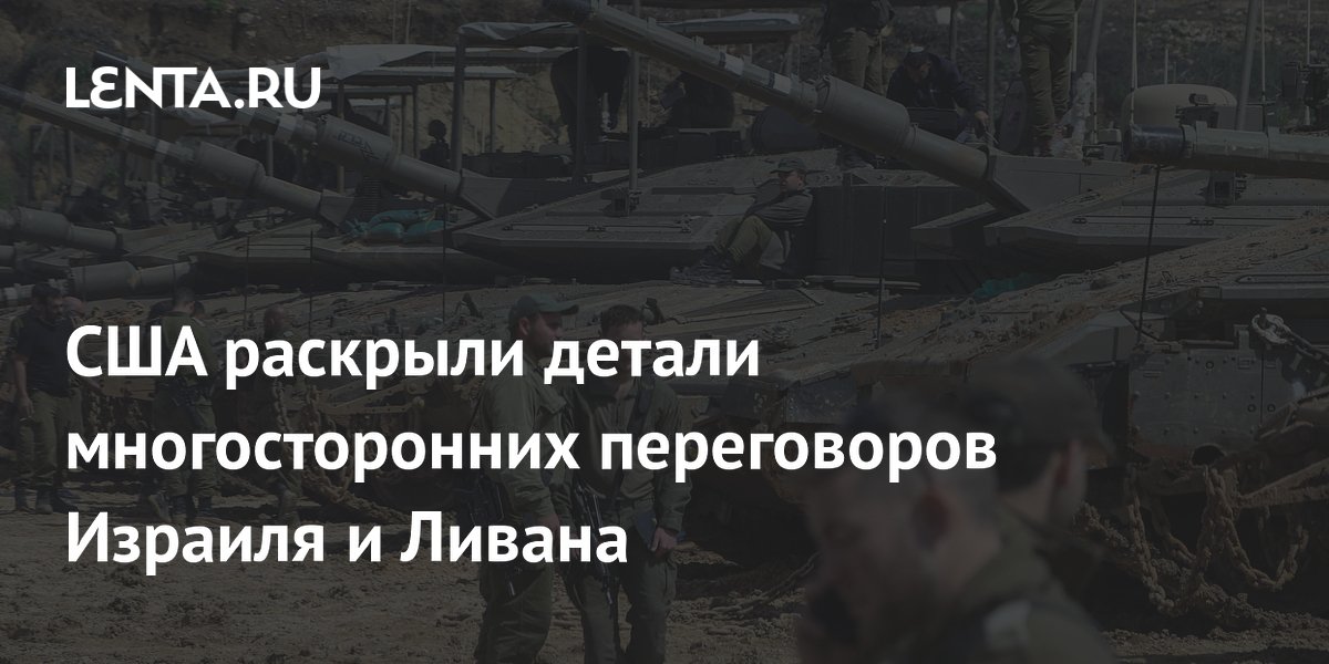 США раскрыли детали новых переговоров Израиля и Ливана США раскрыли детали новых переговоров Израиля и Ливана