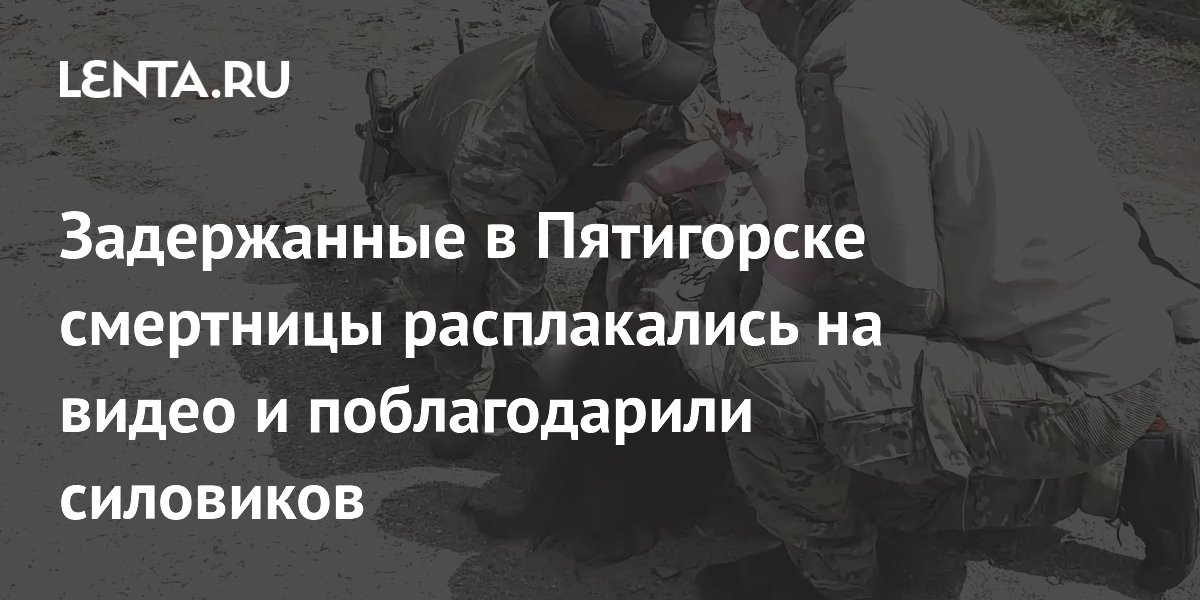 Смертницы в Пятигорске: задержанные женщины расплакались и поблагодарили силовиков Смертницы в Пятигорске: задержанные женщины расплакались и поблагодарили силовиков