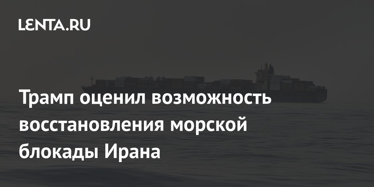 Трамп заявил о возможности восстановления морской блокады Ирана