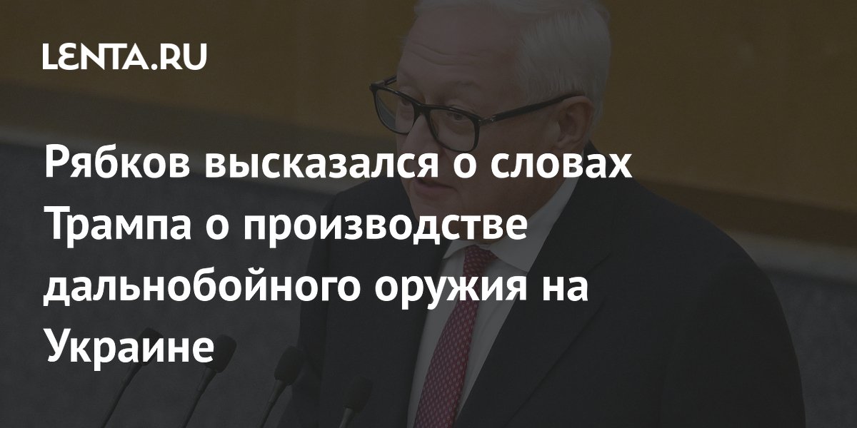 Рябков оценил слова Трампа о производстве дальнобойного оружия на Украине Рябков оценил слова Трампа о производстве дальнобойного оружия на Украине