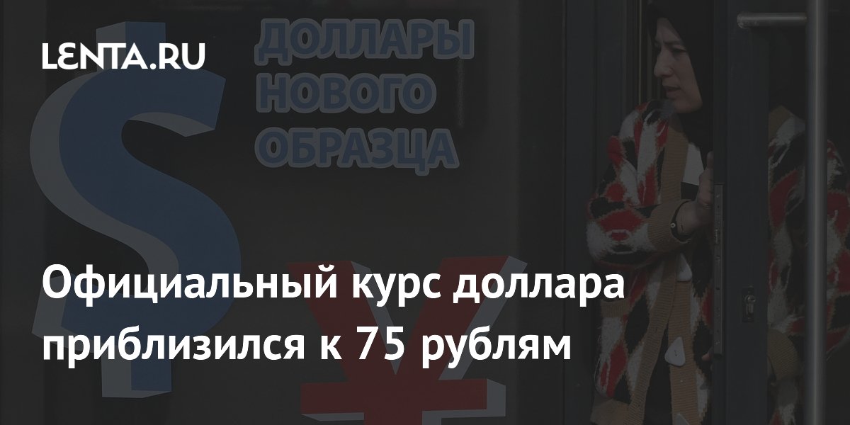 Официальный курс доллара вырос до 74,62 рубля, приблизившись к отметке 75 Официальный курс доллара вырос до 74,62 рубля, приблизившись к отметке 75