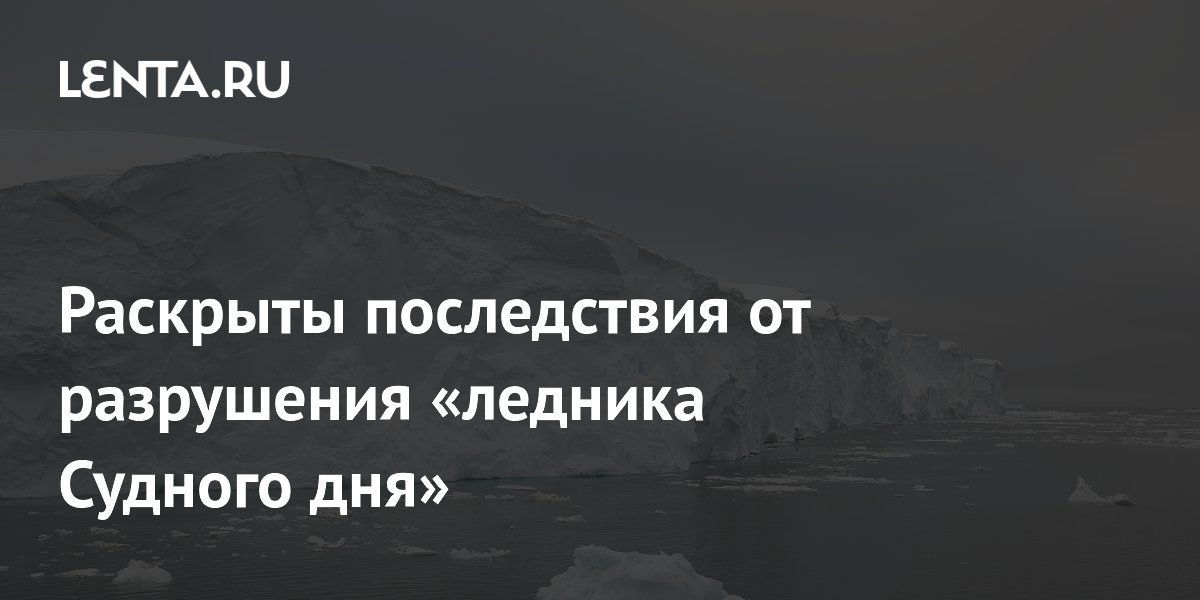 Ученые ААНИИ: разрушение ледника Судного дня не приведет к катастрофе Ученые ААНИИ: разрушение ледника Судного дня не приведет к катастрофе