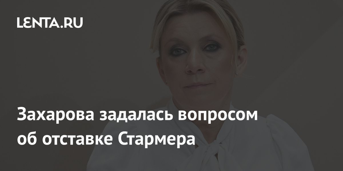 Захарова усомнилась в причинах отставки премьера Британии Стармера