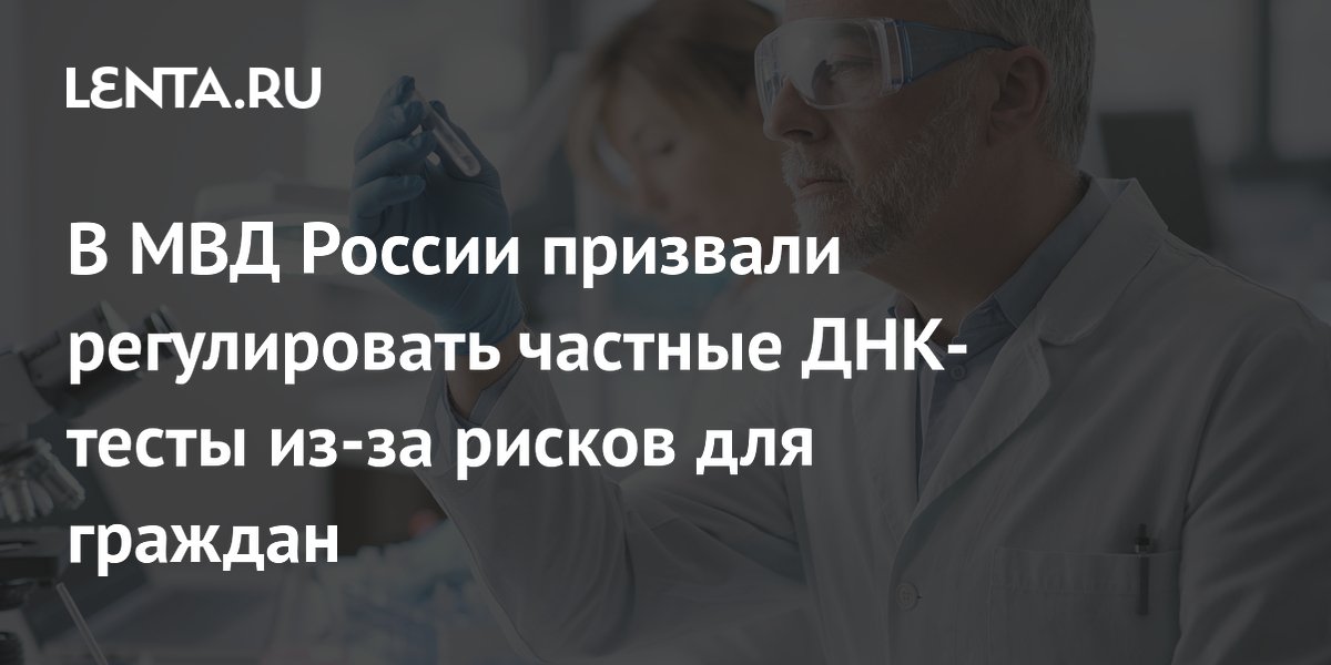 МВД предложило регулировать частные ДНК-тесты из-за рисков для граждан МВД предложило регулировать частные ДНК-тесты из-за рисков для граждан