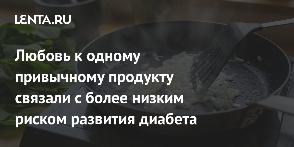Ученые связали любовь к луку с более низким риском диабета и гипертонии Ученые связали любовь к луку с более низким риском диабета и гипертонии