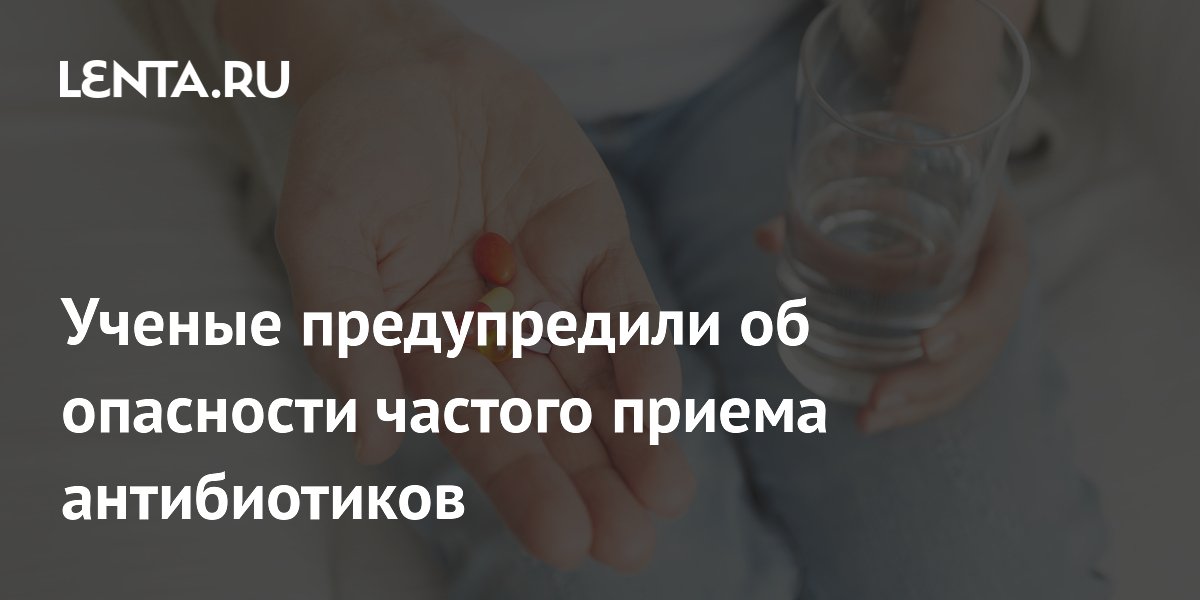 Ученые предупредили: частый прием антибиотиков для подстраховки опасен Ученые предупредили: частый прием антибиотиков для подстраховки опасен