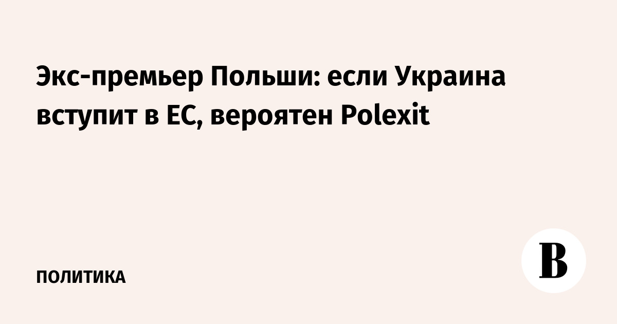 Экс-премьер Польши предупредил: вступление Украины в ЕС может спровоцировать Polexit