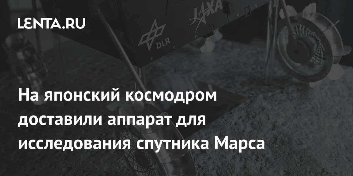 Аппарат MMX для изучения спутника Марса доставили на японский космодром Аппарат MMX для изучения спутника Марса доставили на японский космодром