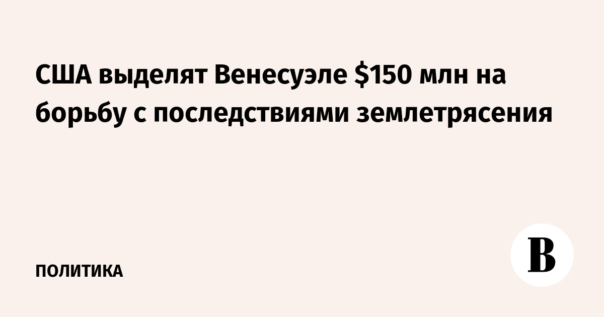 США направят Венесуэле $150 млн на ликвидацию последствий землетрясения США направят Венесуэле $150 млн на ликвидацию последствий землетрясения