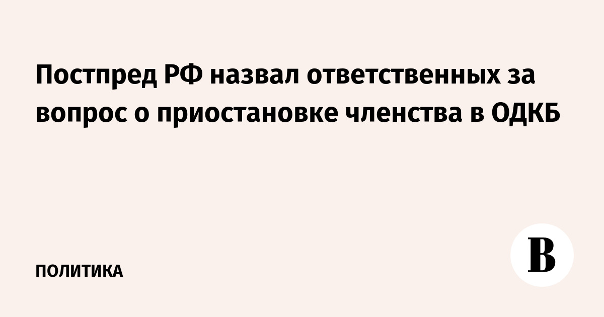Постпред РФ: решение о приостановке членства в ОДКБ принимают президенты