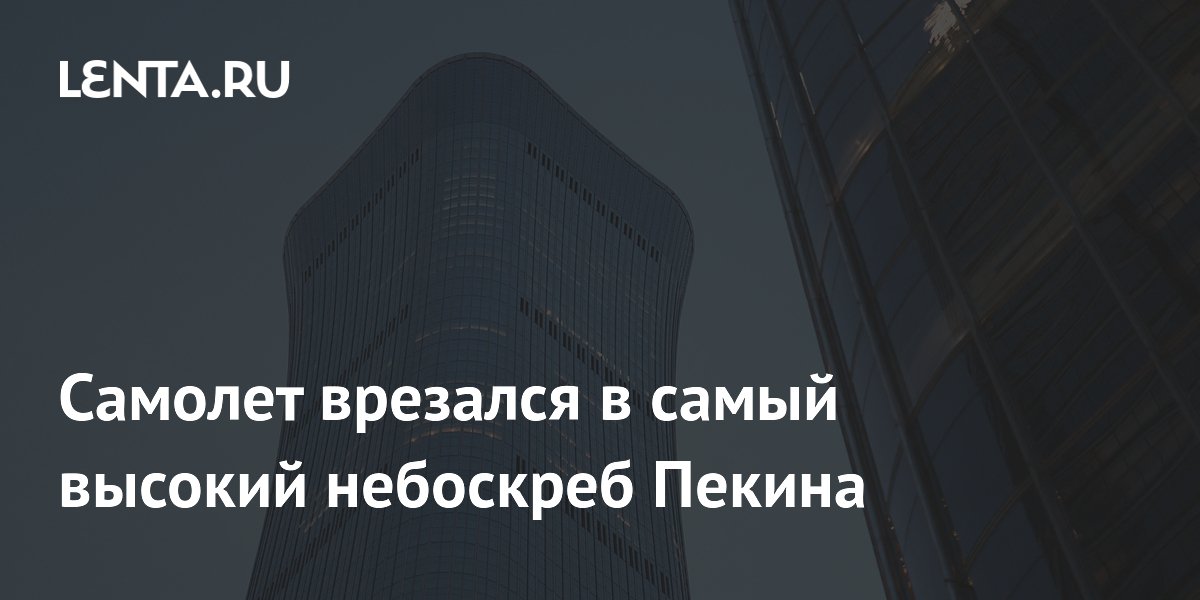 Небольшой самолет врезался в самый высокий небоскреб Пекина Чайна-Цзунь Небольшой самолет врезался в самый высокий небоскреб Пекина Чайна-Цзунь