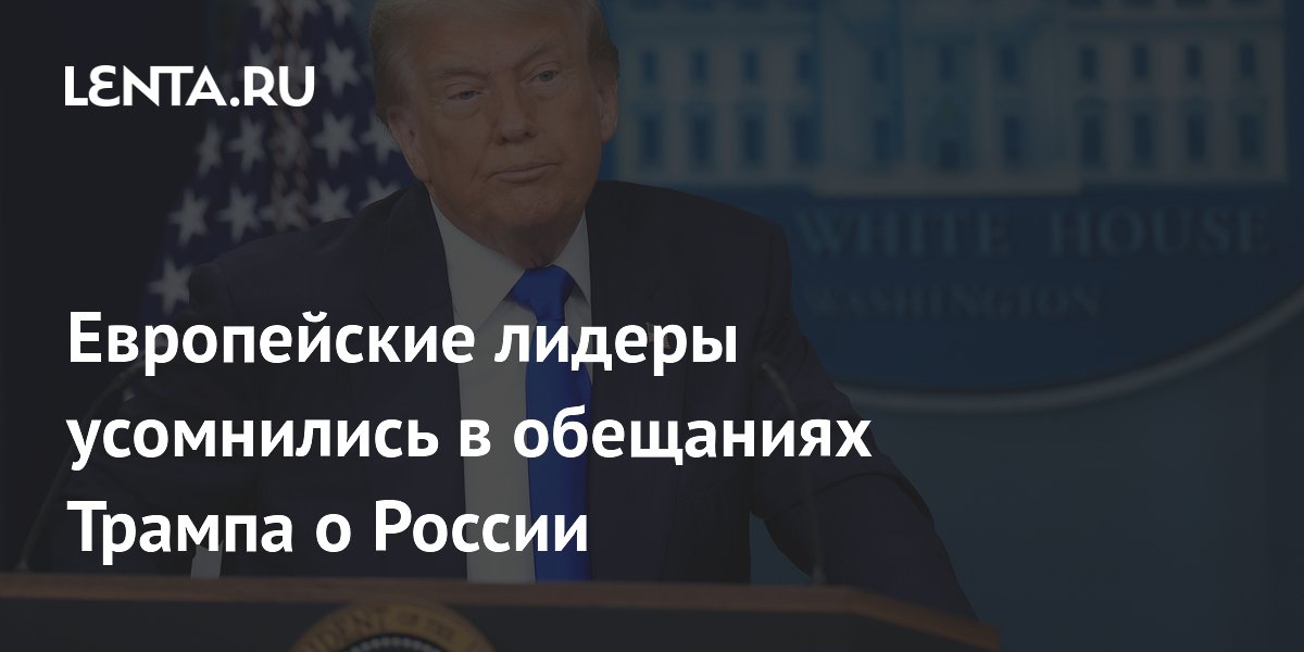 Лидеры Европы скептически оценили обещания Трампа по России Лидеры Европы скептически оценили обещания Трампа по России