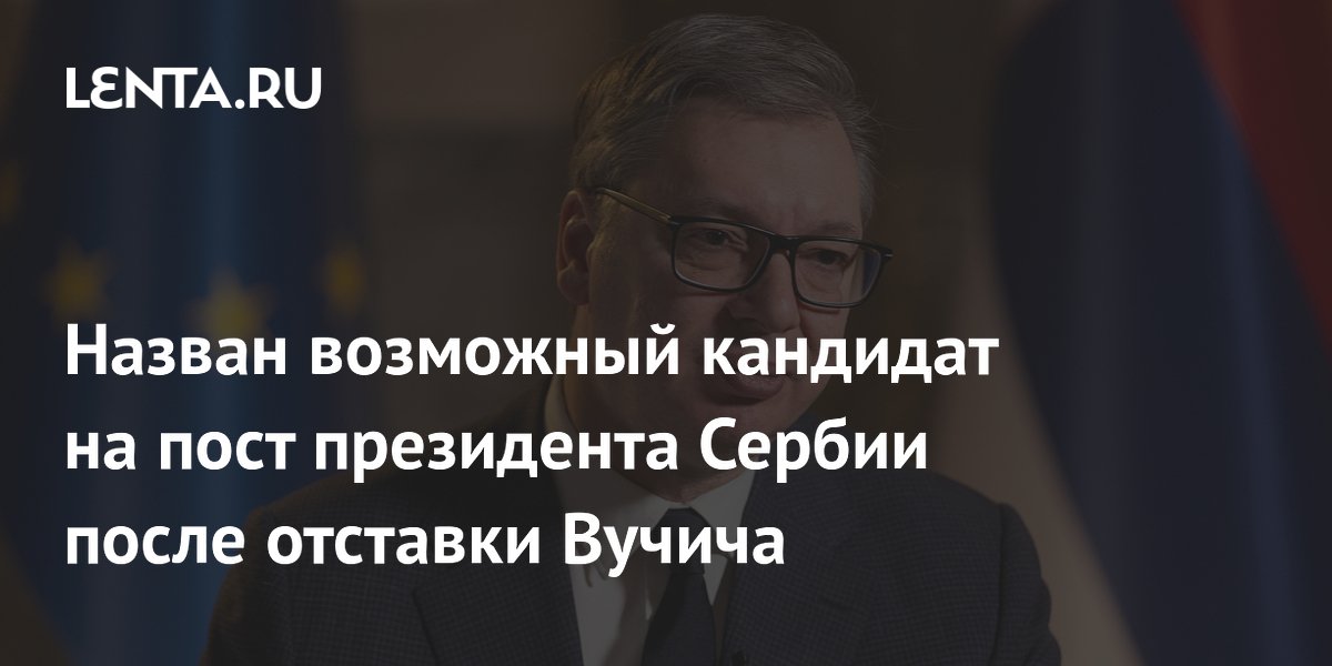 Назван возможный преемник Вучича на посту президента Сербии Назван возможный преемник Вучича на посту президента Сербии