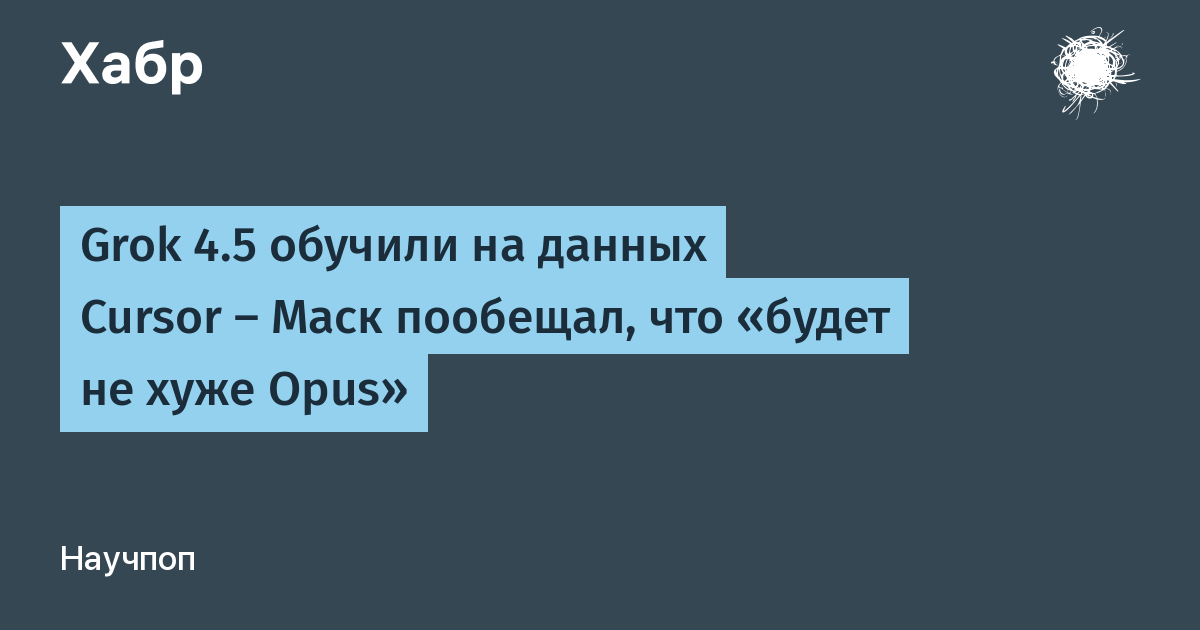 Grok 4.5 �� xAI � �������� ����: �������� �� Cursor � �������� ��� ���� Opus�