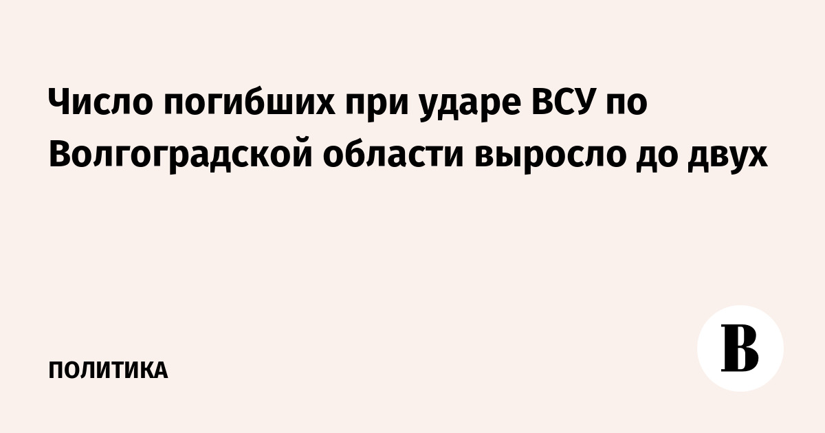 Удар ВСУ по Волгоградской области: число погибших выросло до двух