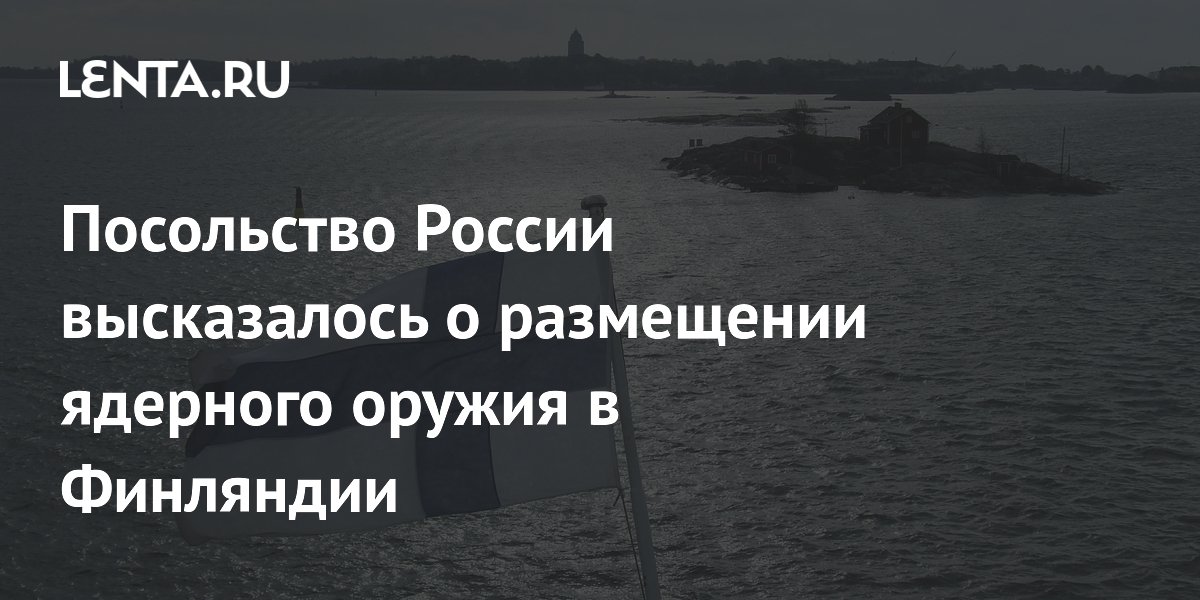 Посольство России: признаков размещения ядерного оружия в Финляндии не обнаружено