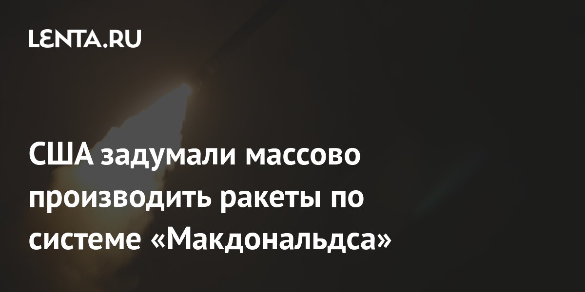 США намерены штамповать ракеты по принципу McDonald's