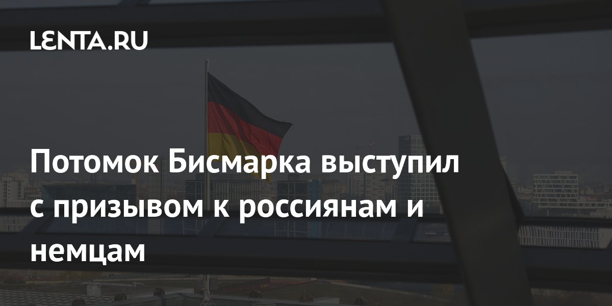 Потомок Бисмарка призвал россиян и немцев к прямому общению