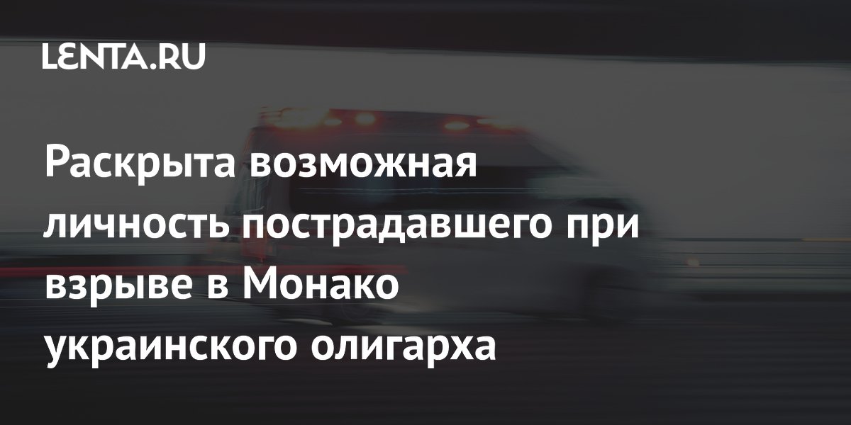 Раскрыта возможная личность пострадавшего при взрыве в Монако: украинский олигарх Ермолаев