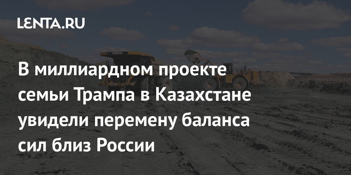 Эксперт: проект семьи Трампа в Казахстане меняет баланс сил вблизи России