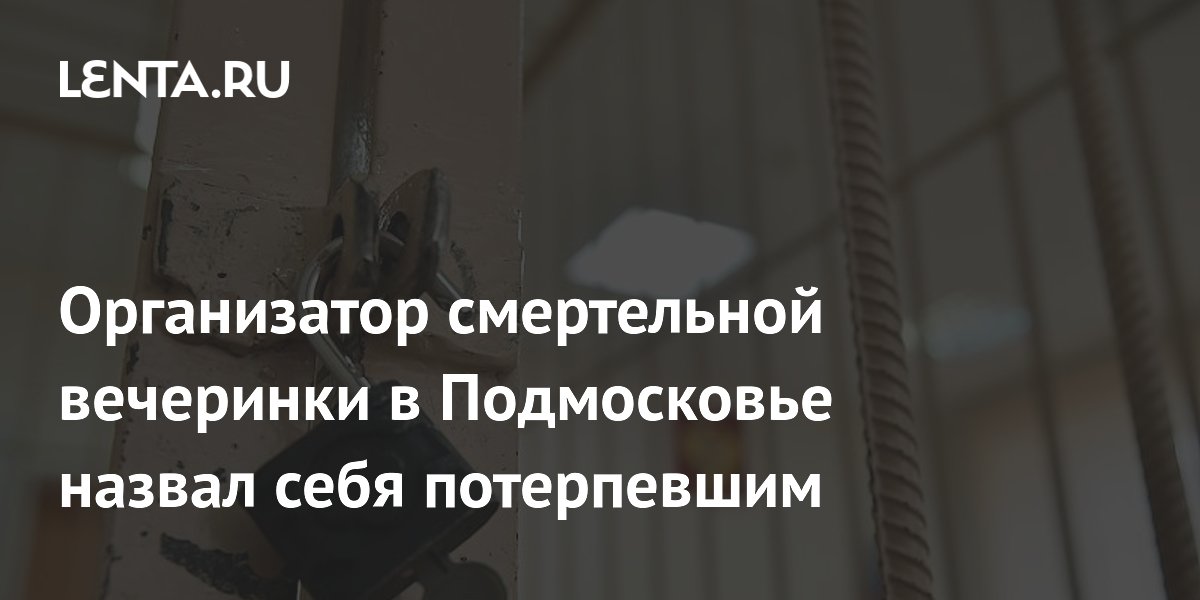 Организатор смертельной вечеринки в Подмосковье счел себя потерпевшим