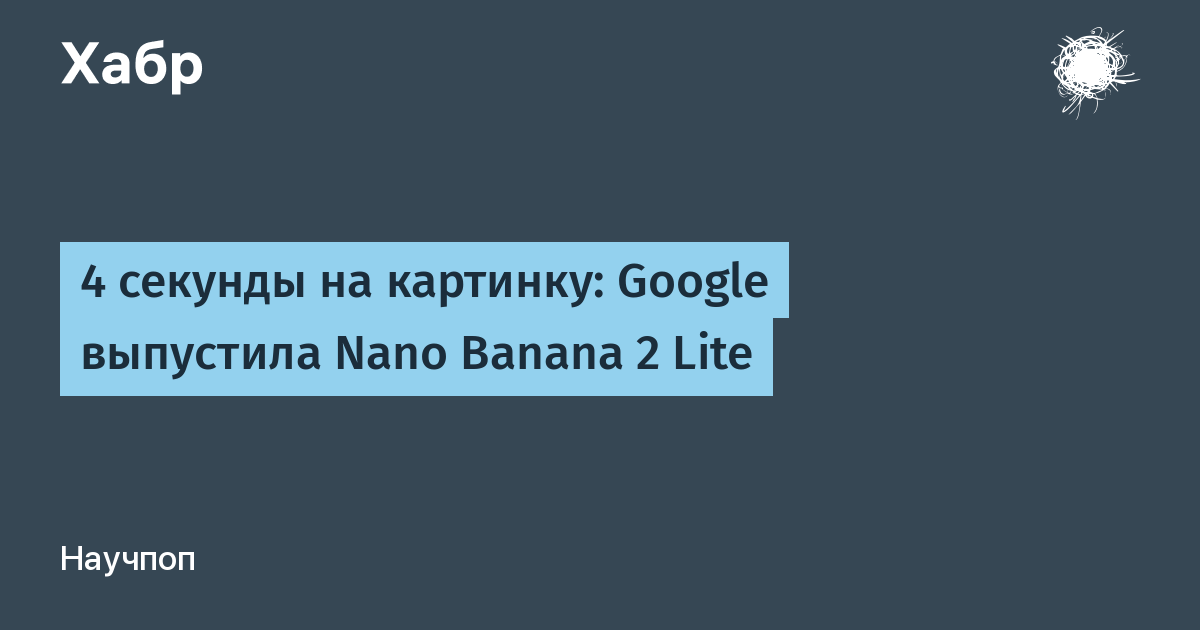 Google выпустила Nano Banana 2 Lite: генерация изображения за 4 секунды и $0,034