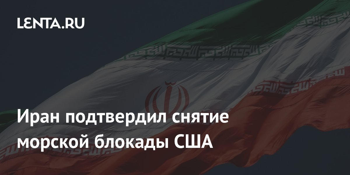 Иран заявил о полном снятии морской блокады США