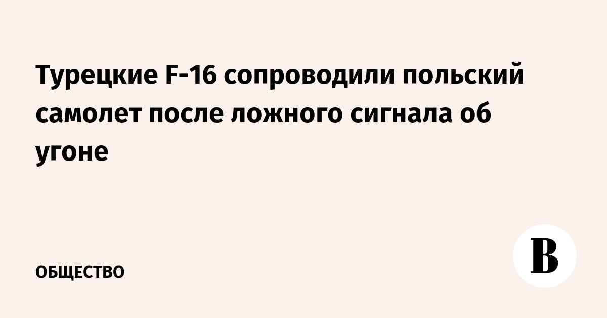 Турецкие F-16 перехватили польский самолет из-за ложного сигнала об угоне Турецкие F-16 перехватили польский самолет из-за ложного сигнала об угоне