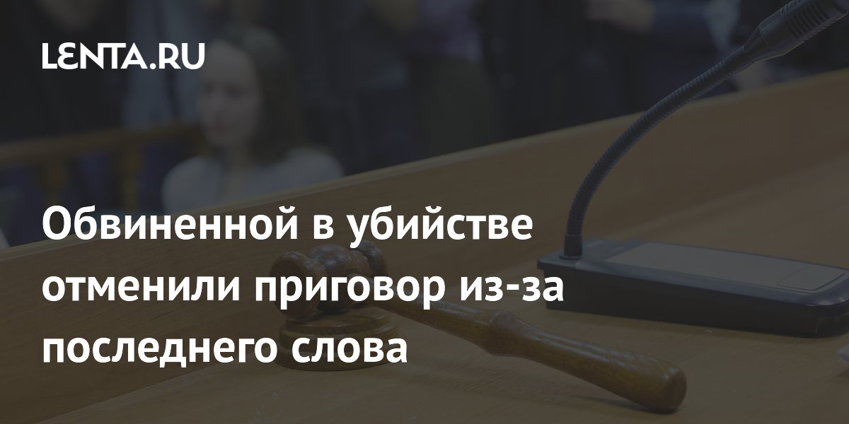 Женщине отменили приговор за убийство из-за отсутствия последнего слова в суде