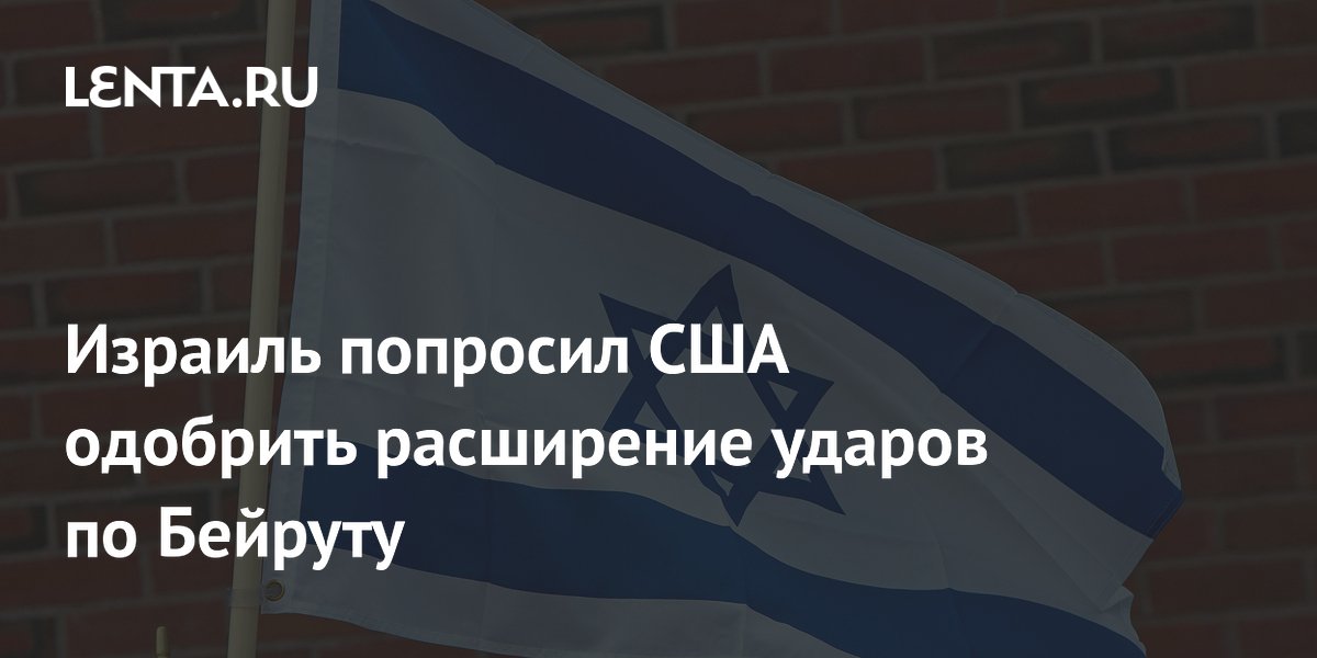 Израиль попросил США одобрить расширение ударов по Бейруту