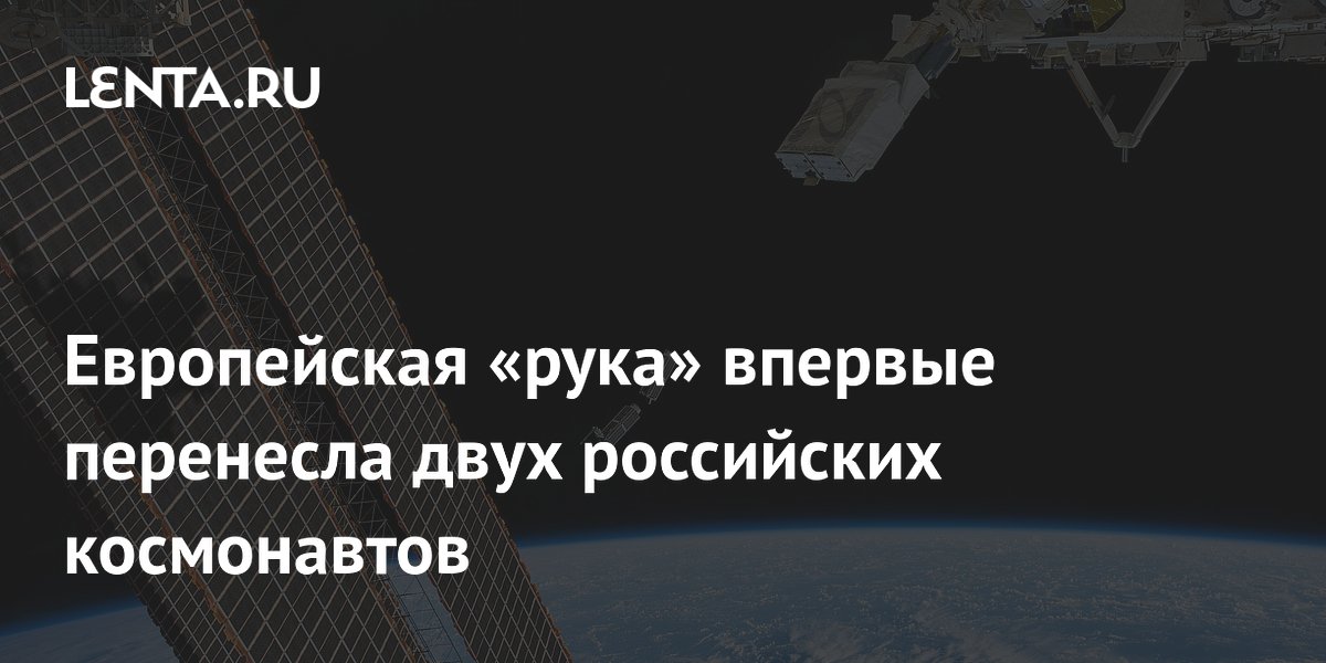 Европейский манипулятор ERA впервые перенёс двух российских космонавтов на МКС