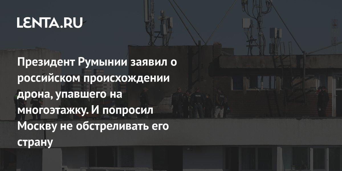 Президент Румынии назвал упавший на многоэтажку дрон российским и призвал Москву скорректировать удары
