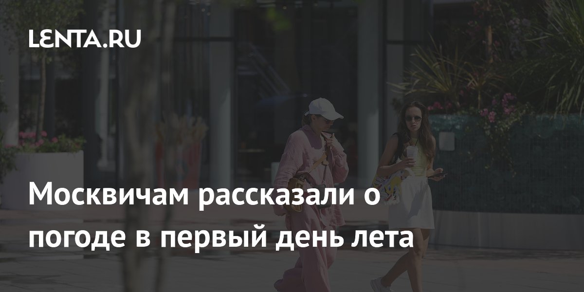 Синоптик Тишковец: 1 июня в Москве до +20 градусов