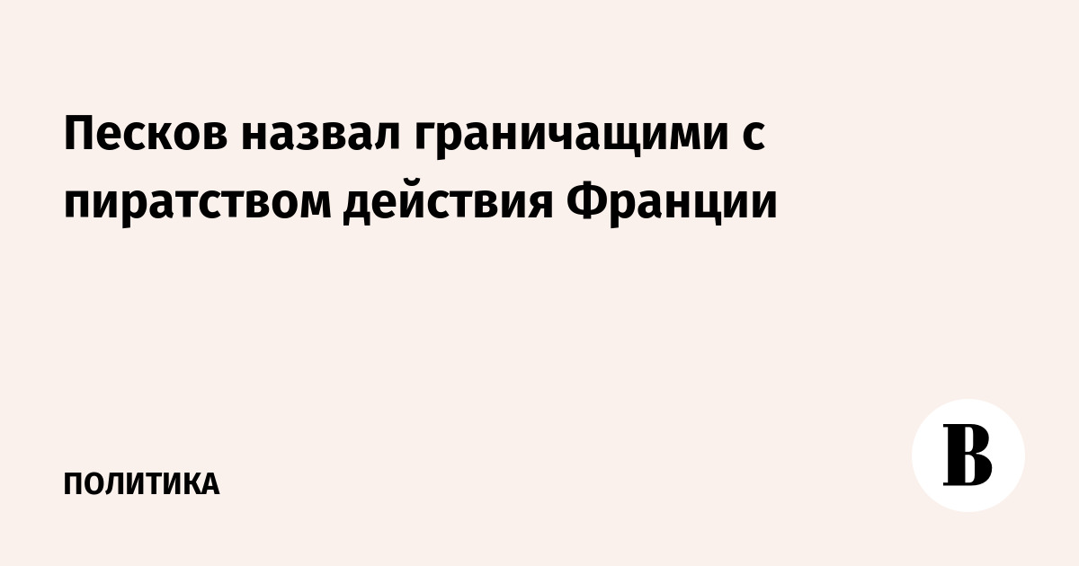 Песков назвал действия Франции по задержанию танкера 'Тагор' пиратством