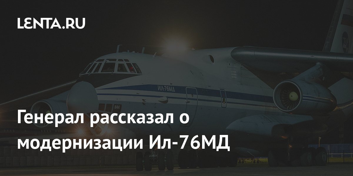 Генерал ВТА рассказал о модернизации Ил-76МД до уровня Ил-76МД-М Генерал ВТА рассказал о модернизации Ил-76МД до уровня Ил-76МД-М
