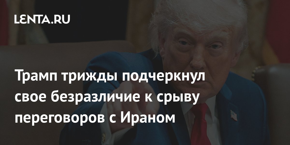 Трамп заявил о безразличии к срыву переговоров с Ираном