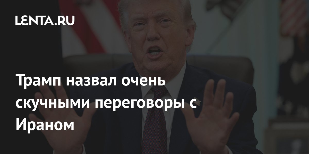 Трамп назвал переговоры с Ираном скучными и затянутыми