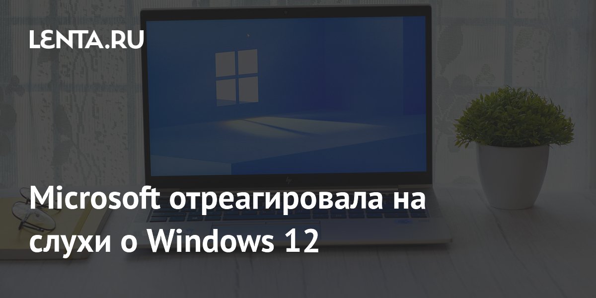 Microsoft опровергла слухи о скором выпуске Windows 12 Microsoft опровергла слухи о скором выпуске Windows 12