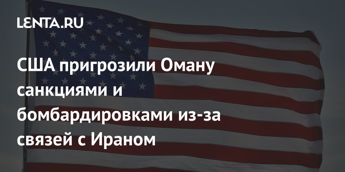 США пригрозили Оману санкциями и бомбардировками за связи с Ираном