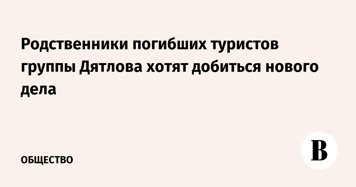 Родственники группы Дятлова намерены добиваться нового уголовного дела
