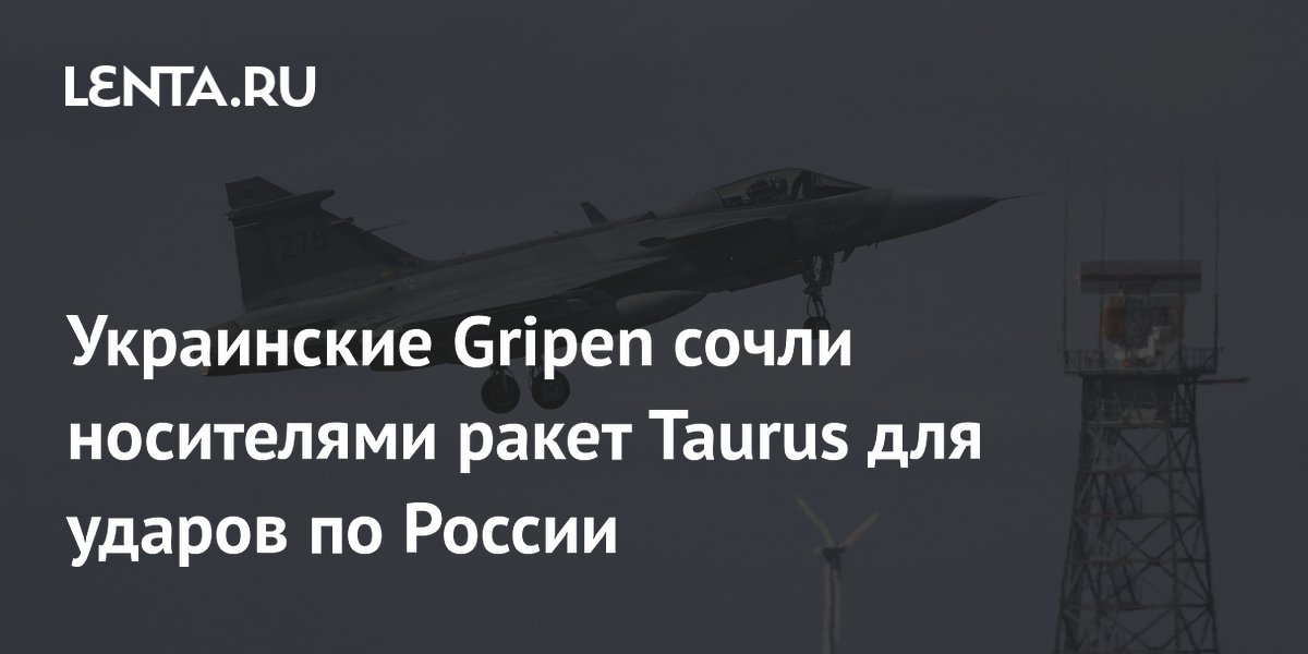Украинские Gripen сочли носителями ракет Taurus для ударов по России Украинские Gripen сочли носителями ракет Taurus для ударов по России