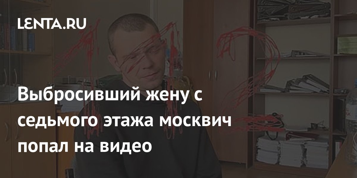 Выбросивший жену с седьмого этажа москвич попал на видео и арестован